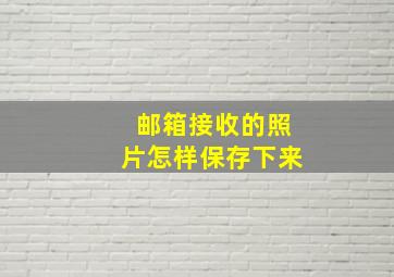 邮箱接收的照片怎样保存下来