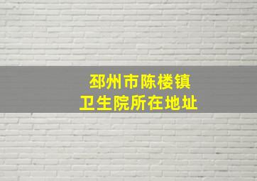 邳州市陈楼镇卫生院所在地址