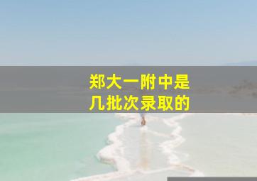 郑大一附中是几批次录取的