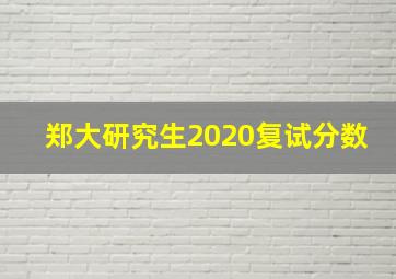 郑大研究生2020复试分数