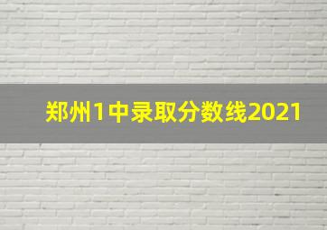 郑州1中录取分数线2021