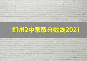 郑州2中录取分数线2021