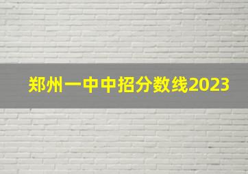 郑州一中中招分数线2023