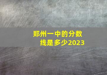 郑州一中的分数线是多少2023