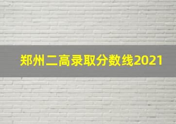 郑州二高录取分数线2021