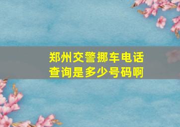 郑州交警挪车电话查询是多少号码啊