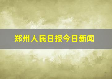 郑州人民日报今日新闻