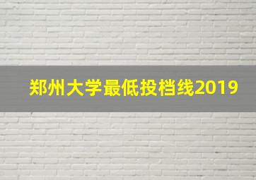 郑州大学最低投档线2019