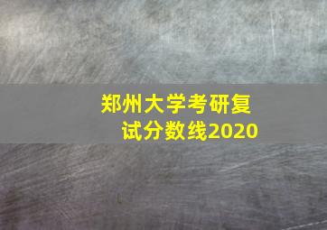 郑州大学考研复试分数线2020