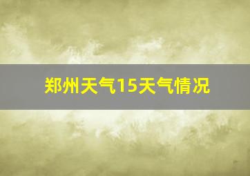 郑州天气15天气情况