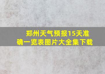 郑州天气预报15天准确一览表图片大全集下载