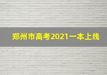 郑州市高考2021一本上线