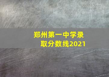 郑州第一中学录取分数线2021