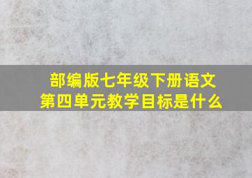 部编版七年级下册语文第四单元教学目标是什么