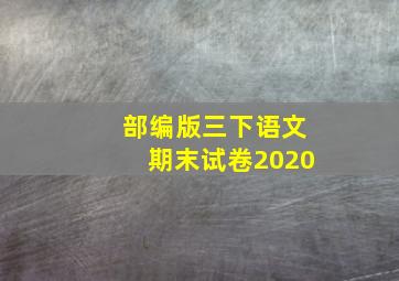 部编版三下语文期末试卷2020