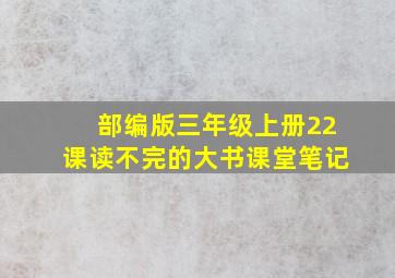 部编版三年级上册22课读不完的大书课堂笔记