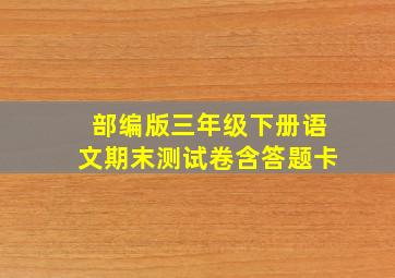 部编版三年级下册语文期末测试卷含答题卡