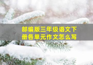 部编版三年级语文下册各单元作文怎么写