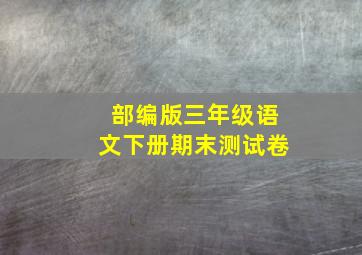 部编版三年级语文下册期末测试卷