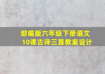 部编版六年级下册语文10课古诗三首教案设计