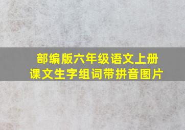 部编版六年级语文上册课文生字组词带拼音图片