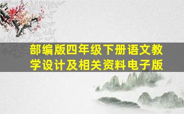 部编版四年级下册语文教学设计及相关资料电子版