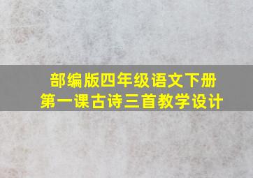 部编版四年级语文下册第一课古诗三首教学设计