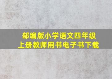 部编版小学语文四年级上册教师用书电子书下载