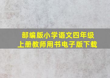 部编版小学语文四年级上册教师用书电子版下载