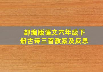 部编版语文六年级下册古诗三首教案及反思