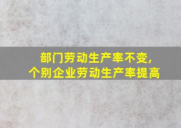 部门劳动生产率不变,个别企业劳动生产率提高