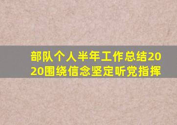 部队个人半年工作总结2020围绕信念坚定听党指挥