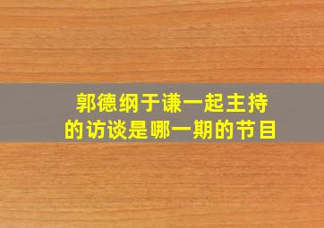 郭德纲于谦一起主持的访谈是哪一期的节目