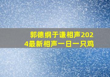 郭德纲于谦相声2024最新相声一日一只鸡