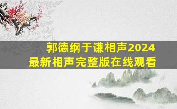 郭德纲于谦相声2024最新相声完整版在线观看