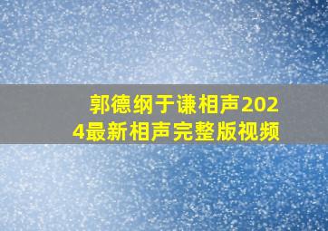 郭德纲于谦相声2024最新相声完整版视频