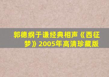 郭德纲于谦经典相声《西征梦》2005年高清珍藏版