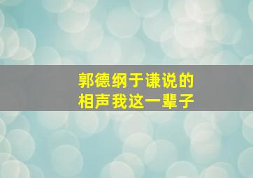 郭德纲于谦说的相声我这一辈子