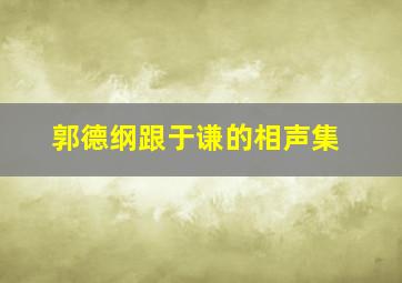 郭德纲跟于谦的相声集