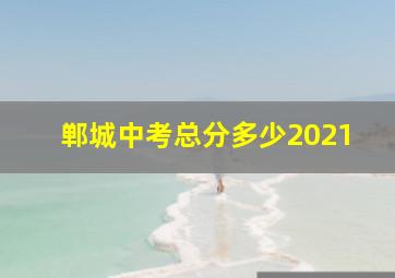 郸城中考总分多少2021