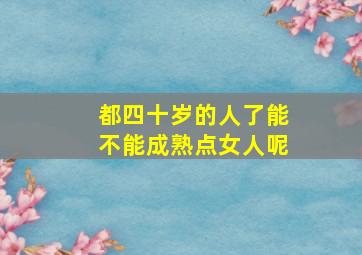 都四十岁的人了能不能成熟点女人呢