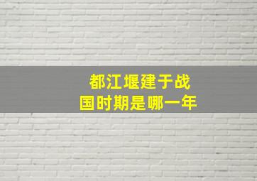 都江堰建于战国时期是哪一年