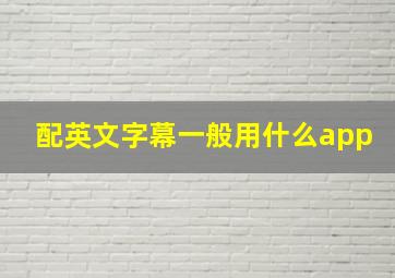 配英文字幕一般用什么app