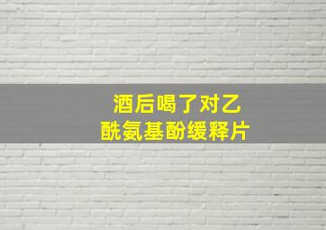 酒后喝了对乙酰氨基酚缓释片