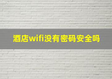 酒店wifi没有密码安全吗