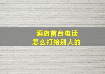 酒店前台电话怎么打给别人的