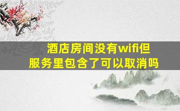 酒店房间没有wifi但服务里包含了可以取消吗