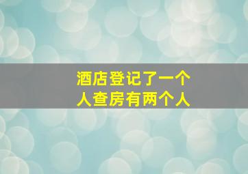 酒店登记了一个人查房有两个人