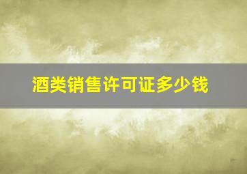 酒类销售许可证多少钱