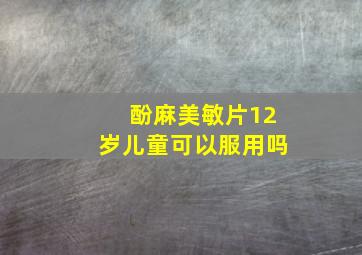 酚麻美敏片12岁儿童可以服用吗